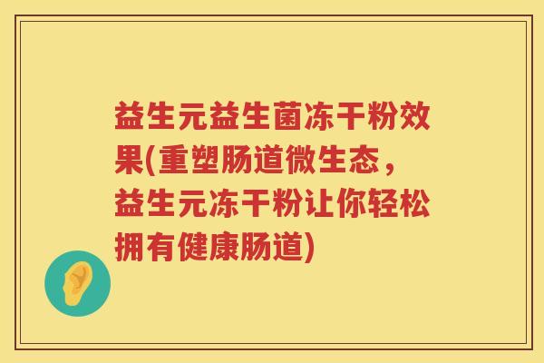 益生元益生菌冻干粉效果(重塑肠道微生态,益生元冻干粉让你轻松拥有健康肠道) 益生元益生菌冻干粉效果(重塑肠道微生态,益生元冻干粉让你轻松拥有健康肠道)