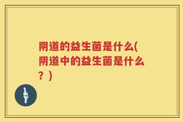 的益生菌是什么(中的益生菌是什么?) 的益生菌是什么(中的益生菌是什么?)
