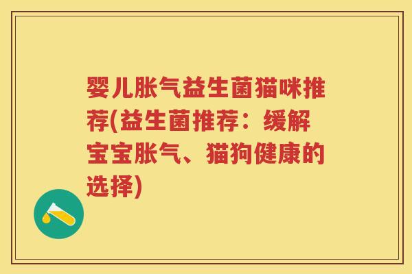 婴儿益生菌猫咪推荐(益生菌推荐：缓解宝宝、猫狗健康的选择)