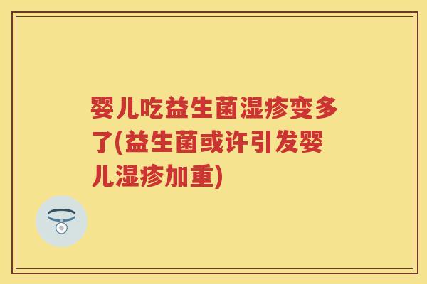 婴儿吃益生菌变多了(益生菌或许引发婴儿加重) 婴儿吃益生菌变多了(益生菌或许引发婴儿加重)