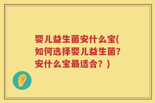 婴儿益生菌安什么宝(如何选择婴儿益生菌？安什么宝适合？)