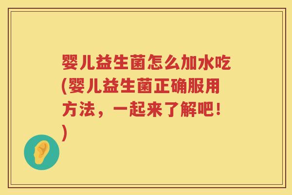 婴儿益生菌怎么加水吃(婴儿益生菌正确服用方法,一起来了解吧!) 婴儿益生菌怎么加水吃(婴儿益生菌正确服用方法,一起来了解吧!)