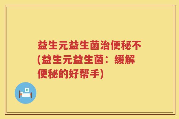 益生元益生菌不(益生元益生菌：缓解的好帮手)