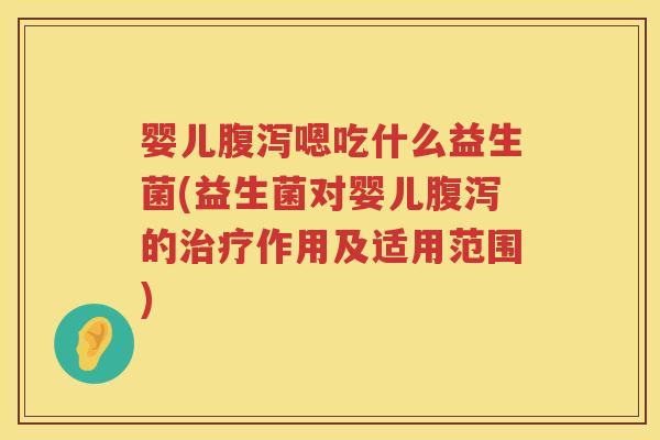 婴儿嗯吃什么益生菌(益生菌对婴儿的作用及适用范围) 婴儿嗯吃什么益生菌(益生菌对婴儿的作用及适用范围)