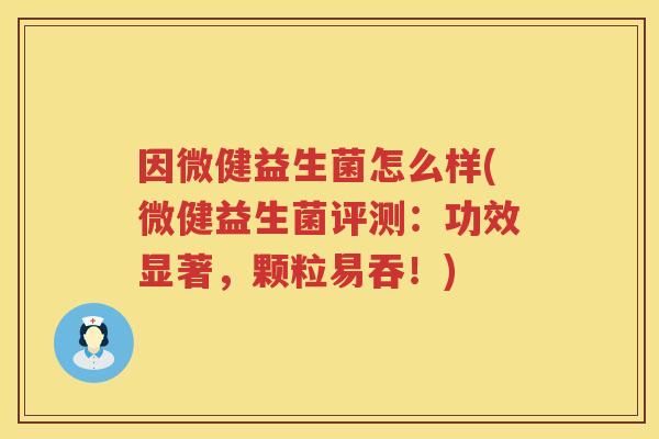 因微健益生菌怎么样(微健益生菌评测:功效显著,颗粒易吞!) 因微健益生菌怎么样(微健益生菌评测:功效显著,颗粒易吞!)