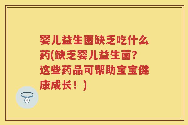 婴儿益生菌缺乏吃什么药(缺乏婴儿益生菌?这些药品可帮助宝宝健康成长!) 婴儿益生菌缺乏吃什么药(缺乏婴儿益生菌?这些药品可帮助宝宝健康成长!)