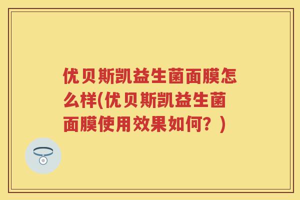 优贝斯凯益生菌面膜怎么样(优贝斯凯益生菌面膜使用效果如何?) 优贝斯凯益生菌面膜怎么样(优贝斯凯益生菌面膜使用效果如何?)