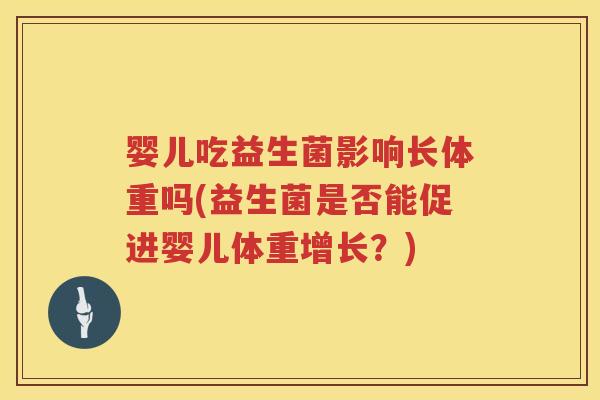 婴儿吃益生菌影响长体重吗(益生菌是否能促进婴儿体重增长?) 婴儿吃益生菌影响长体重吗(益生菌是否能促进婴儿体重增长?)
