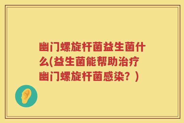 幽门螺旋杆菌益生菌什么(益生菌能帮助幽门螺旋杆菌?) 幽门螺旋杆菌益生菌什么(益生菌能帮助幽门螺旋杆菌?)