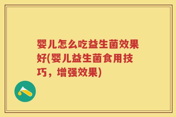 婴儿怎么吃益生菌效果好(婴儿益生菌食用技巧,增强效果) 婴儿怎么吃益生菌效果好(婴儿益生菌食用技巧,增强效果)