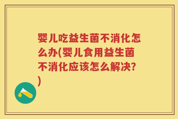 婴儿吃益生菌不消化怎么办(婴儿食用益生菌不消化应该怎么解决?) 婴儿吃益生菌不消化怎么办(婴儿食用益生菌不消化应该怎么解决?)