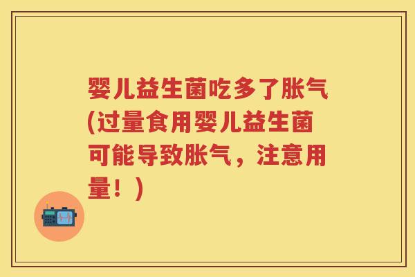 婴儿益生菌吃多了(过量食用婴儿益生菌可能导致，注意用量！)