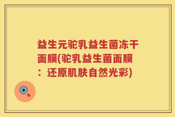 益生元驼乳益生菌冻干面膜(驼乳益生菌面膜：还原自然光彩)
