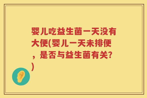 婴儿吃益生菌一天没有大便(婴儿一天未排便,是否与益生菌有关?) 婴儿吃益生菌一天没有大便(婴儿一天未排便,是否与益生菌有关?)