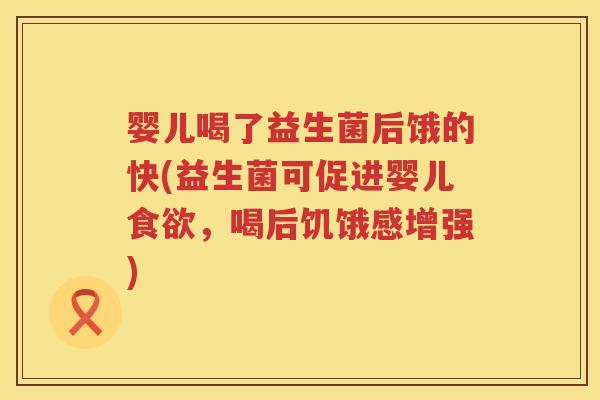婴儿喝了益生菌后饿的快(益生菌可促进婴儿,喝后饥饿感增强) 婴儿喝了益生菌后饿的快(益生菌可促进婴儿,喝后饥饿感增强)