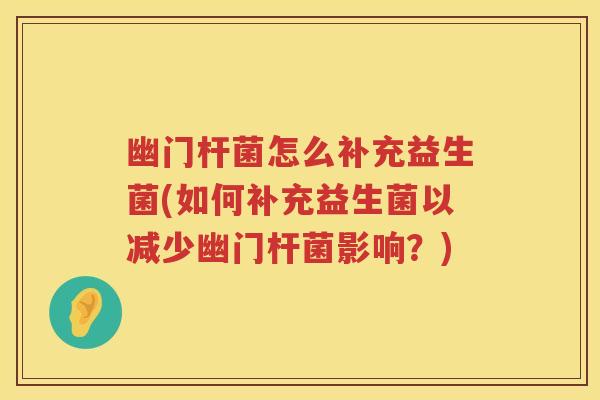 幽门杆菌怎么补充益生菌(如何补充益生菌以减少幽门杆菌影响?) 幽门杆菌怎么补充益生菌(如何补充益生菌以减少幽门杆菌影响?)