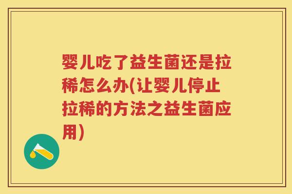 婴儿吃了益生菌还是拉稀怎么办(让婴儿停止拉稀的方法之益生菌应用)