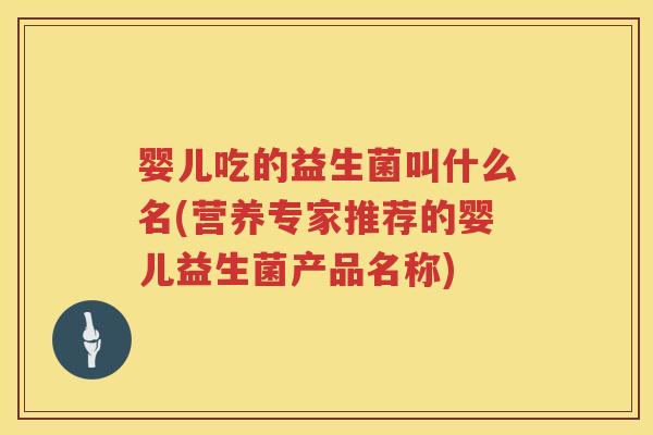 婴儿吃的益生菌叫什么名(营养专家推荐的婴儿益生菌产品名称) 婴儿吃的益生菌叫什么名(营养专家推荐的婴儿益生菌产品名称)