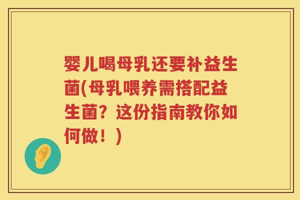 婴儿喝母乳还要补益生菌(母乳喂养需搭配益生菌?这份指南教你如何做!) 婴儿喝母乳还要补益生菌(母乳喂养需搭配益生菌?这份指南教你如何做!)