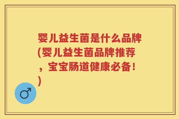 婴儿益生菌是什么品牌(婴儿益生菌品牌推荐，宝宝肠道健康必备！)