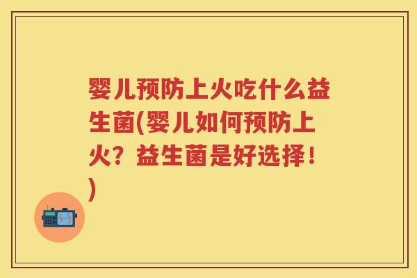 婴儿上火吃什么益生菌(婴儿如何上火?益生菌是好选择!) 婴儿上火吃什么益生菌(婴儿如何上火?益生菌是好选择!)