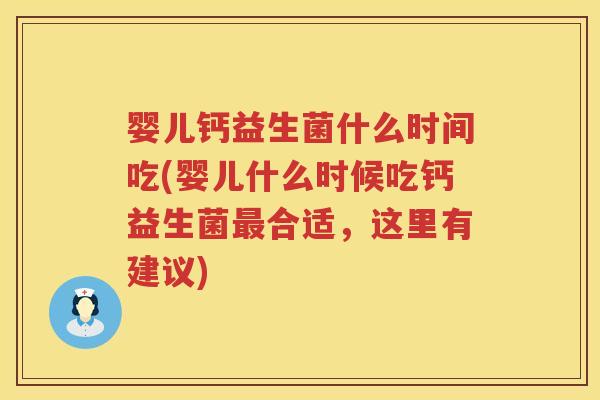 婴儿钙益生菌什么时间吃(婴儿什么时候吃钙益生菌合适,这里有建议) 婴儿钙益生菌什么时间吃(婴儿什么时候吃钙益生菌合适,这里有建议)