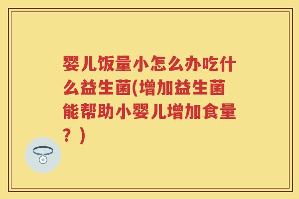 婴儿饭量小怎么办吃什么益生菌(增加益生菌能帮助小婴儿增加食量?) 婴儿饭量小怎么办吃什么益生菌(增加益生菌能帮助小婴儿增加食量?)