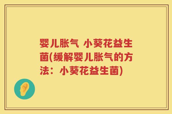 婴儿 小葵花益生菌(缓解婴儿的方法:小葵花益生菌) 婴儿 小葵花益生菌(缓解婴儿的方法:小葵花益生菌)