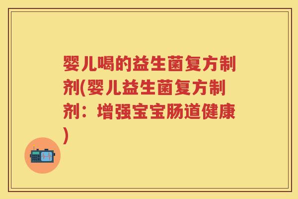 婴儿喝的益生菌复方制剂(婴儿益生菌复方制剂：增强宝宝肠道健康)
