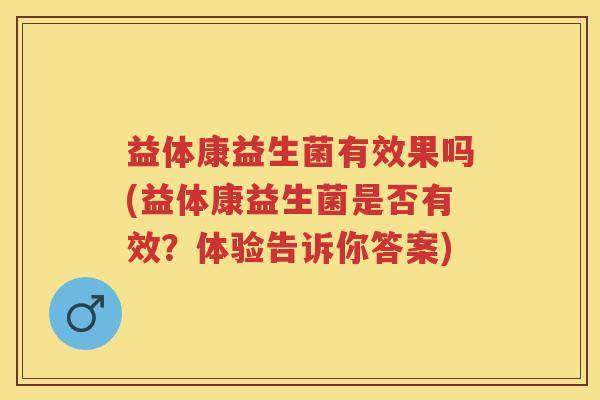 益体康益生菌有效果吗(益体康益生菌是否有效?体验告诉你答案) 益体康益生菌有效果吗(益体康益生菌是否有效?体验告诉你答案)