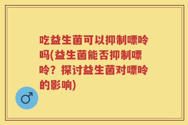 吃益生菌可以抑制嘌呤吗(益生菌能否抑制嘌呤?探讨益生菌对嘌呤的影响) 吃益生菌可以抑制嘌呤吗(益生菌能否抑制嘌呤?探讨益生菌对嘌呤的影响)