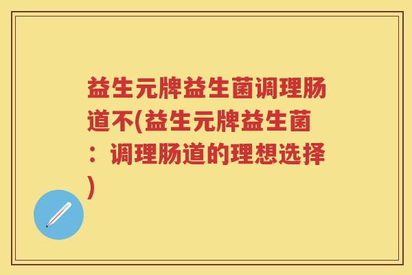 益生元牌益生菌调理肠道不(益生元牌益生菌:调理肠道的理想选择) 益生元牌益生菌调理肠道不(益生元牌益生菌:调理肠道的理想选择)