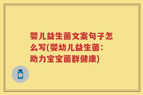婴儿益生菌文案句子怎么写(婴幼儿益生菌：助力宝宝菌群健康)