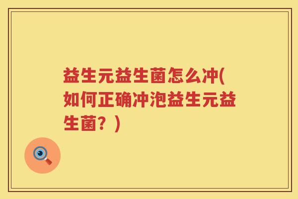 益生元益生菌怎么冲(如何正确冲泡益生元益生菌?) 益生元益生菌怎么冲(如何正确冲泡益生元益生菌?)