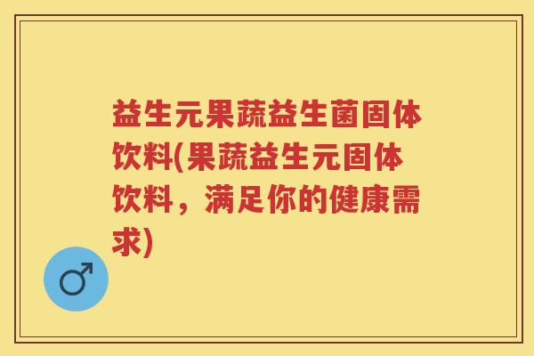 益生元果蔬益生菌固体饮料(果蔬益生元固体饮料,满足你的健康需求) 益生元果蔬益生菌固体饮料(果蔬益生元固体饮料,满足你的健康需求)