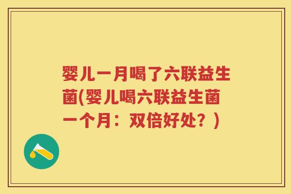 婴儿一月喝了六联益生菌(婴儿喝六联益生菌一个月:双倍好处?) 婴儿一月喝了六联益生菌(婴儿喝六联益生菌一个月:双倍好处?)