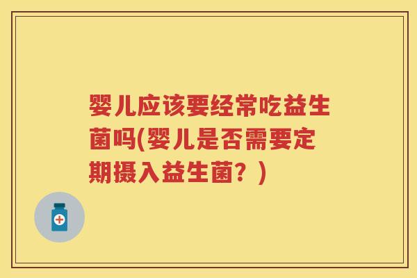 婴儿应该要经常吃益生菌吗(婴儿是否需要定期摄入益生菌？)
