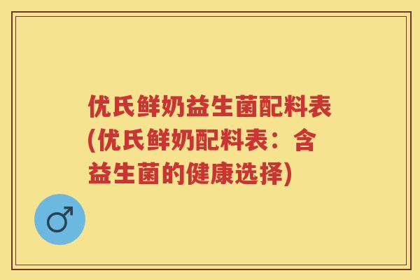 优氏鲜奶益生菌配料表(优氏鲜奶配料表：含益生菌的健康选择)