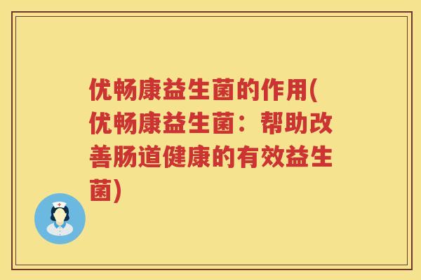 优畅康益生菌的作用(优畅康益生菌:帮助改善肠道健康的有效益生菌) 优畅康益生菌的作用(优畅康益生菌:帮助改善肠道健康的有效益生菌)