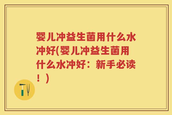 婴儿冲益生菌用什么水冲好(婴儿冲益生菌用什么水冲好:新手必读!) 婴儿冲益生菌用什么水冲好(婴儿冲益生菌用什么水冲好:新手必读!)