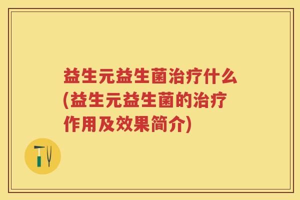 益生元益生菌什么(益生元益生菌的作用及效果简介)