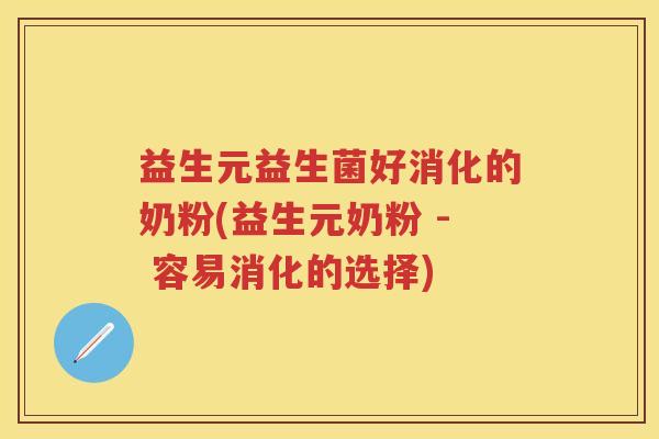 益生元益生菌好消化的奶粉(益生元奶粉 - 容易消化的选择) 益生元益生菌好消化的奶粉(益生元奶粉 - 容易消化的选择)