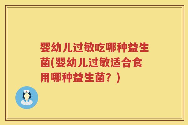 婴幼儿吃哪种益生菌(婴幼儿适合食用哪种益生菌?) 婴幼儿吃哪种益生菌(婴幼儿适合食用哪种益生菌?)