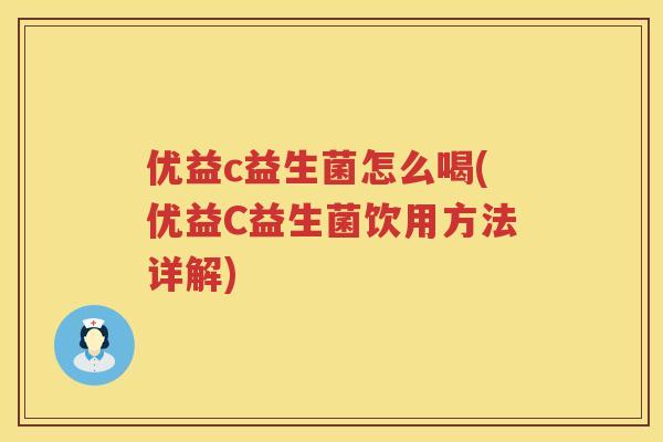 优益c益生菌怎么喝(优益C益生菌饮用方法详解) 优益c益生菌怎么喝(优益C益生菌饮用方法详解)
