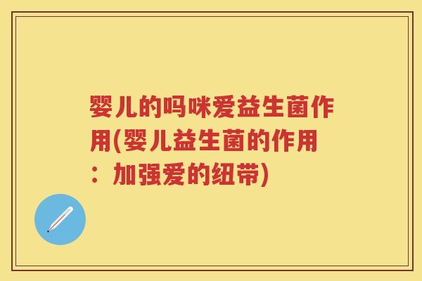 婴儿的吗咪爱益生菌作用(婴儿益生菌的作用:加强爱的纽带) 婴儿的吗咪爱益生菌作用(婴儿益生菌的作用:加强爱的纽带)