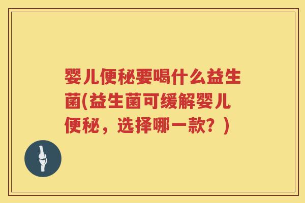 婴儿要喝什么益生菌(益生菌可缓解婴儿,选择哪一款?) 婴儿要喝什么益生菌(益生菌可缓解婴儿,选择哪一款?)