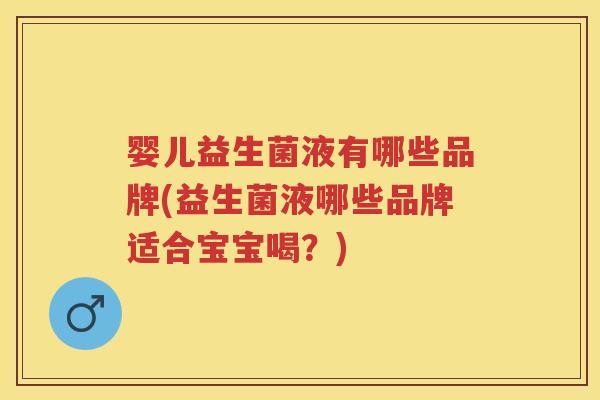婴儿益生菌液有哪些品牌(益生菌液哪些品牌适合宝宝喝？)
