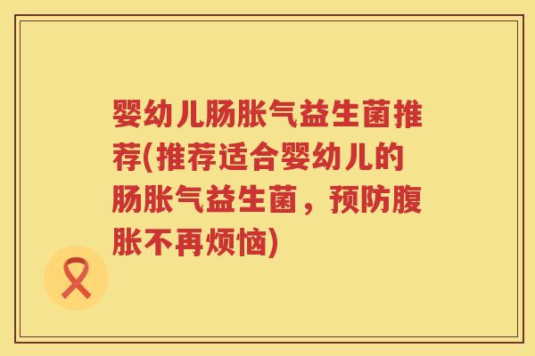 婴幼儿肠益生菌推荐(推荐适合婴幼儿的肠益生菌,不再烦恼) 婴幼儿肠益生菌推荐(推荐适合婴幼儿的肠益生菌,不再烦恼)