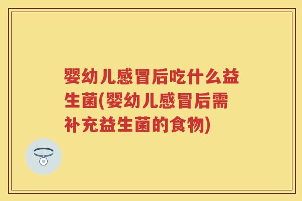 婴幼儿后吃什么益生菌(婴幼儿后需补充益生菌的食物) 婴幼儿后吃什么益生菌(婴幼儿后需补充益生菌的食物)