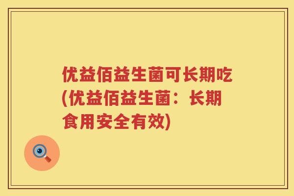 优益佰益生菌可长期吃(优益佰益生菌:长期食用安全有效) 优益佰益生菌可长期吃(优益佰益生菌:长期食用安全有效)